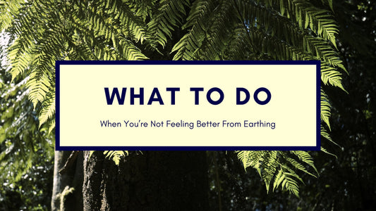 What to do when you're not feeling better from Earthing - GroundedKiwi.nz
